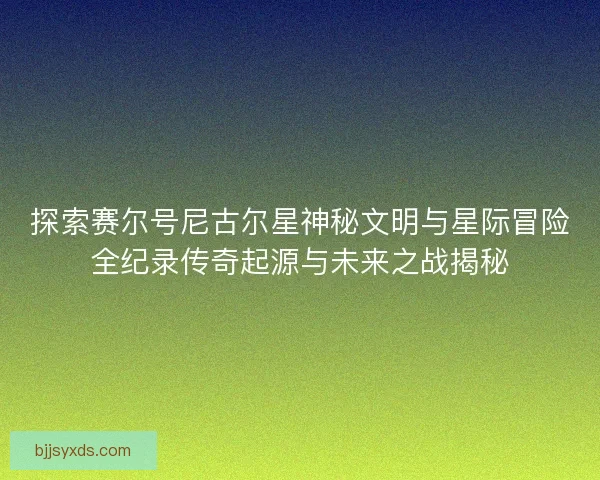 探索赛尔号尼古尔星神秘文明与星际冒险全纪录传奇起源与未来之战揭秘