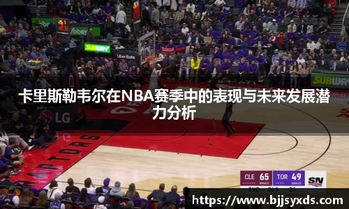 卡里斯勒韦尔在NBA赛季中的表现与未来发展潜力分析