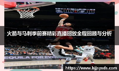 火箭与马刺季前赛精彩直播回放全程回顾与分析