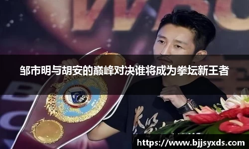 邹市明与胡安的巅峰对决谁将成为拳坛新王者