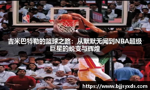吉米巴特勒的篮球之路：从默默无闻到NBA超级巨星的蜕变与辉煌