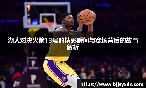 湖人对决火箭13号的精彩瞬间与赛场背后的故事解析