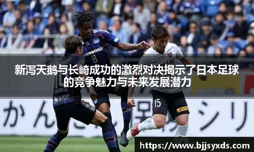 新泻天鹅与长崎成功的激烈对决揭示了日本足球的竞争魅力与未来发展潜力
