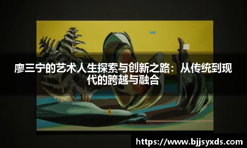 廖三宁的艺术人生探索与创新之路：从传统到现代的跨越与融合