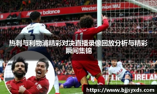 热刺与利物浦精彩对决直播录像回放分析与精彩瞬间集锦